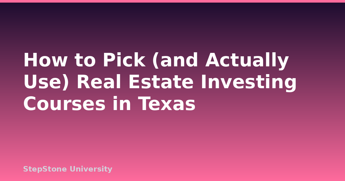 How to Pick (and Actually Use) Real Estate Investing Courses in Texas