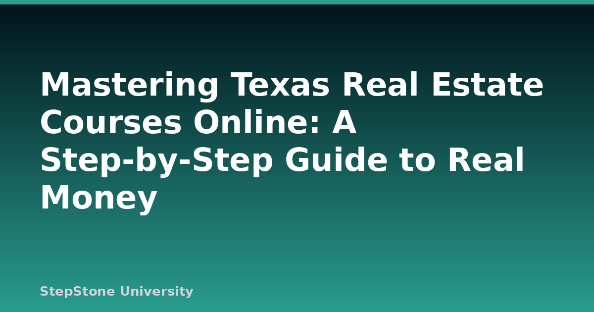 Mastering Texas Real Estate Courses Online: A Step-by-Step Guide to Real Money