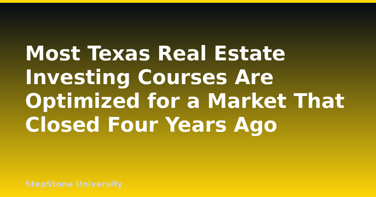 Most Texas Real Estate Investing Courses Are Optimized for a Market That Closed Four Years Ago