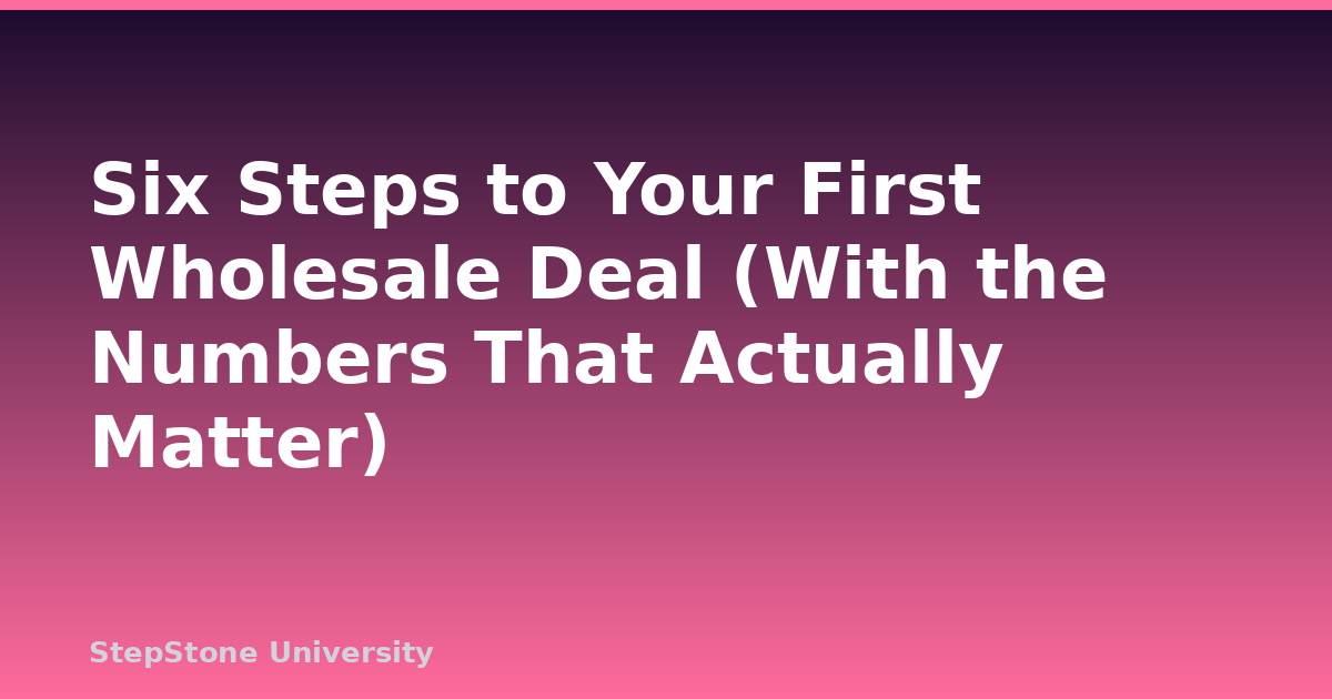 Six Steps to Your First Wholesale Deal (With the Numbers That Actually Matter)
