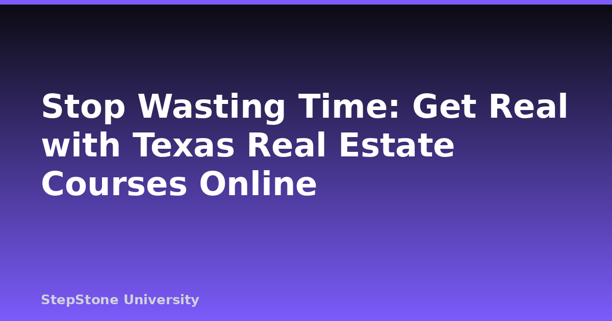 Stop Wasting Time: Get Real with Texas Real Estate Courses Online