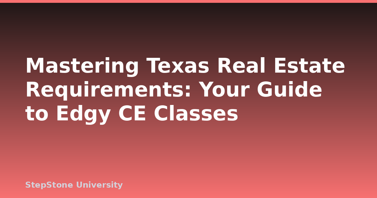 Mastering Texas Real Estate Requirements: Your Guide to Edgy CE Classes