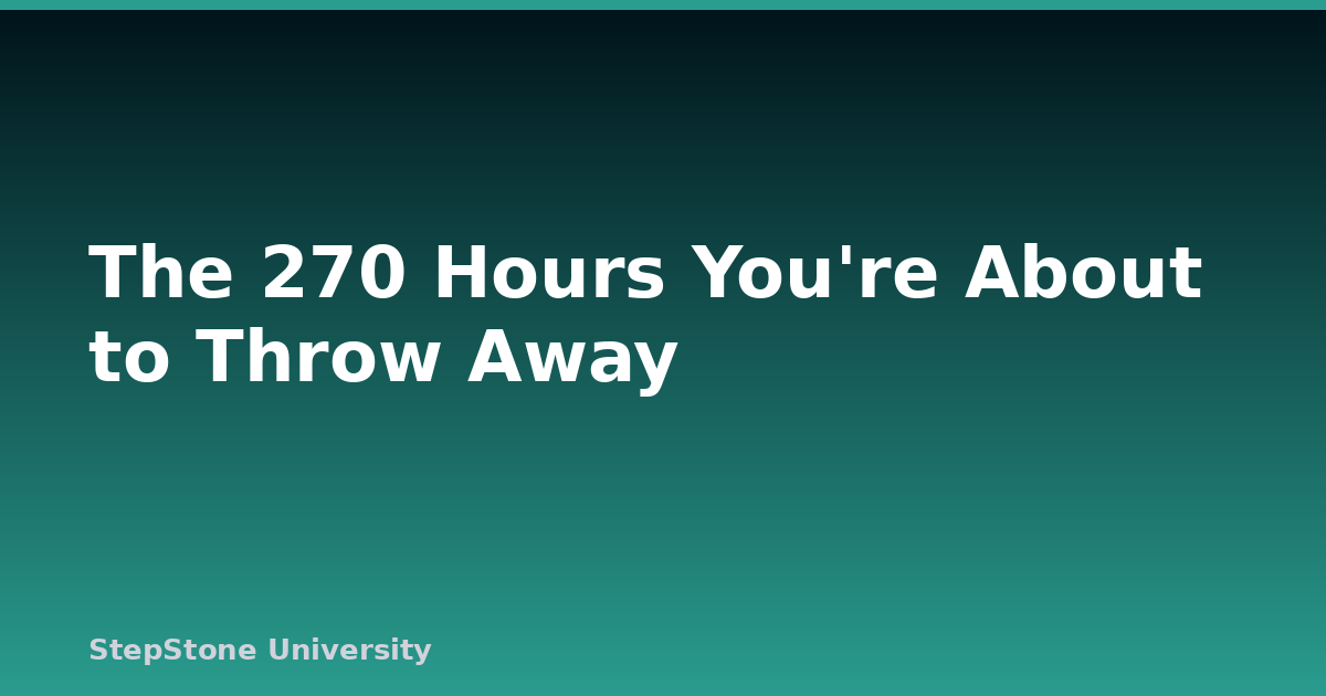 The 270 Hours You’re About to Throw Away