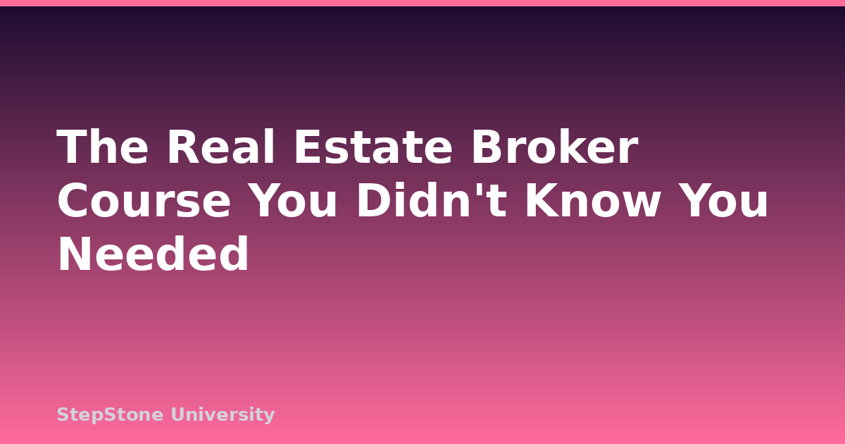 The Real Estate Broker Course You Didn’t Know You Needed