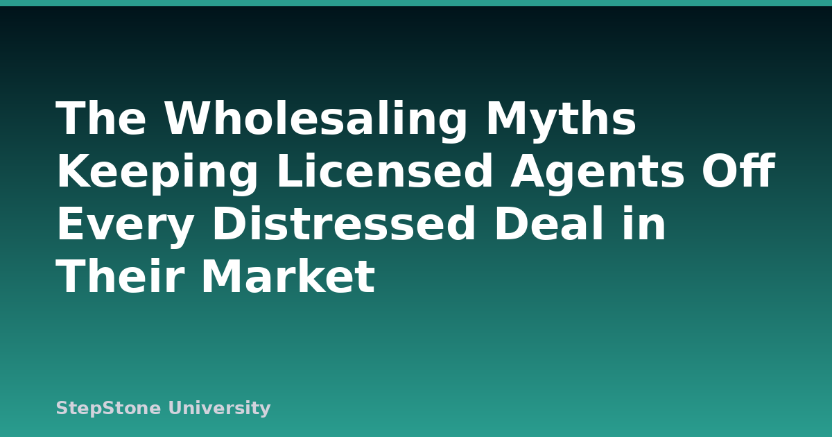 The Wholesaling Myths Keeping Licensed Agents Off Every Distressed Deal in Their Market