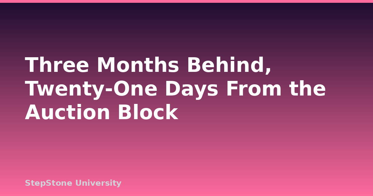 Three Months Behind, Twenty-One Days From the Auction Block