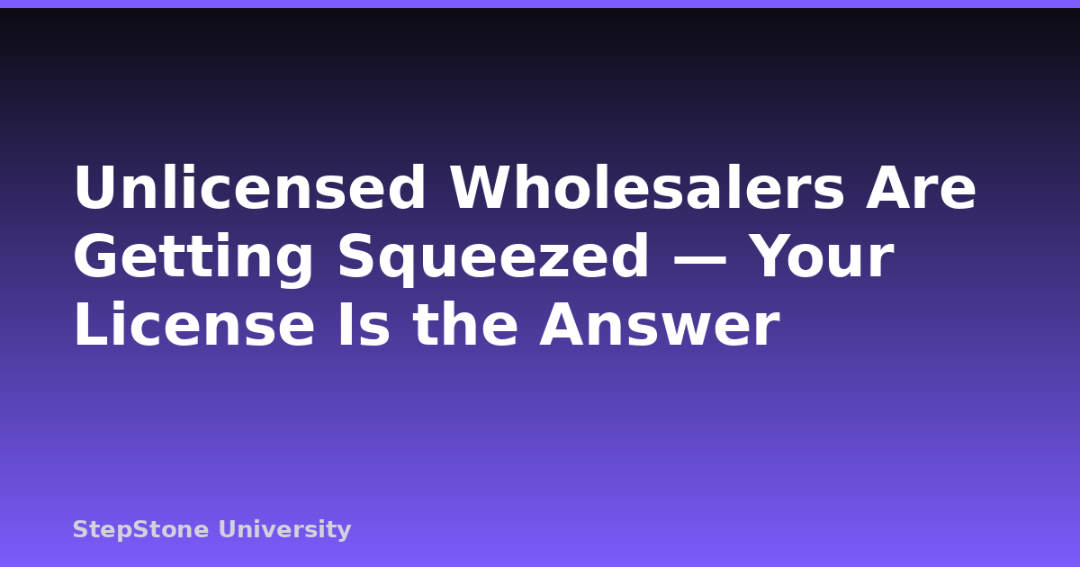Unlicensed Wholesalers Are Getting Squeezed — Your License Is the Answer