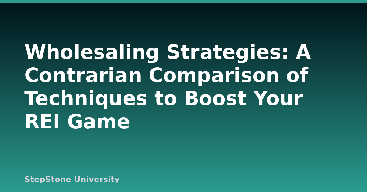 Wholesaling Strategies: A Contrarian Comparison of Techniques to Boost Your REI Game