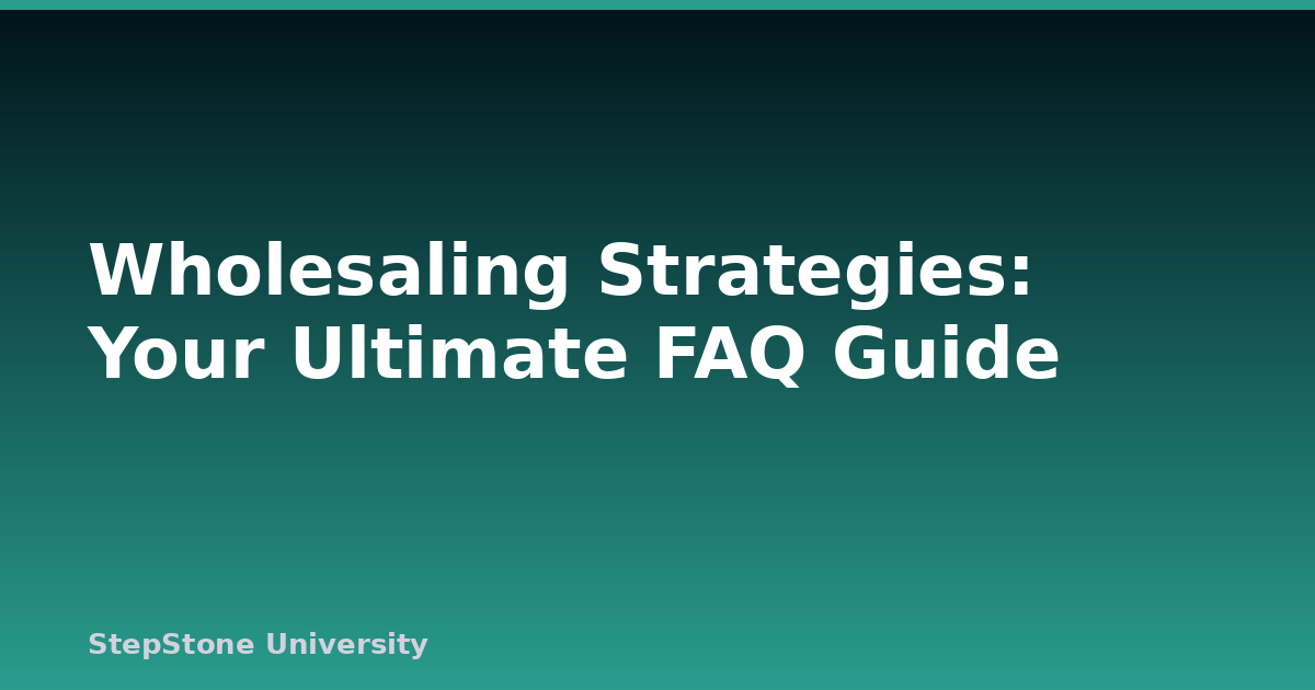 Wholesaling Strategies: Your Ultimate FAQ Guide